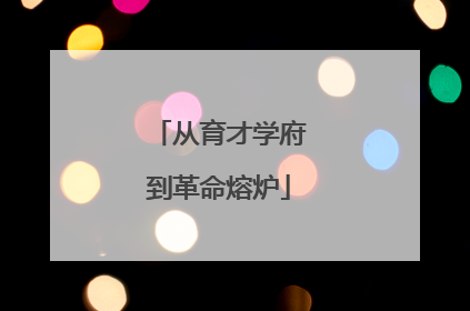 从育才学府到革命熔炉